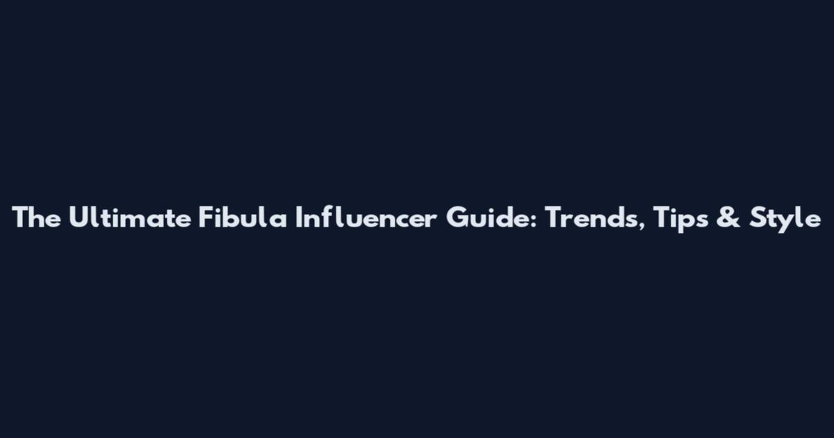 The Ultimate Fibula Influencer Guide: Trends, Tips & Style
