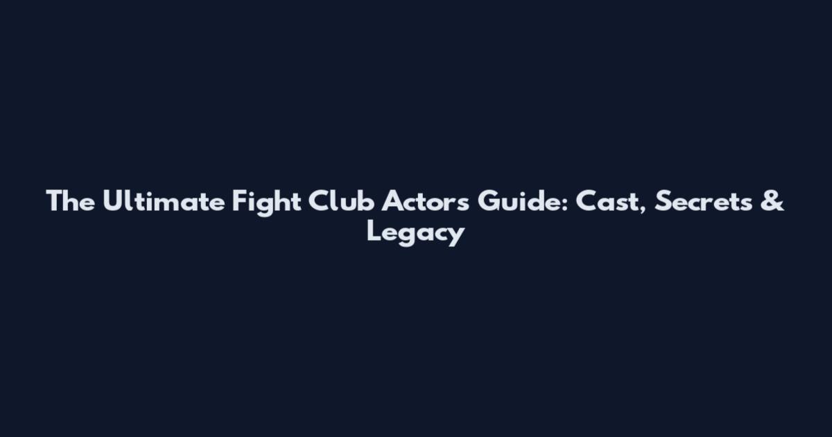 The Ultimate Fight Club Actors Guide: Cast, Secrets & Legacy