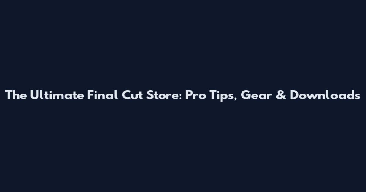 The Ultimate Final Cut Store: Pro Tips, Gear & Downloads