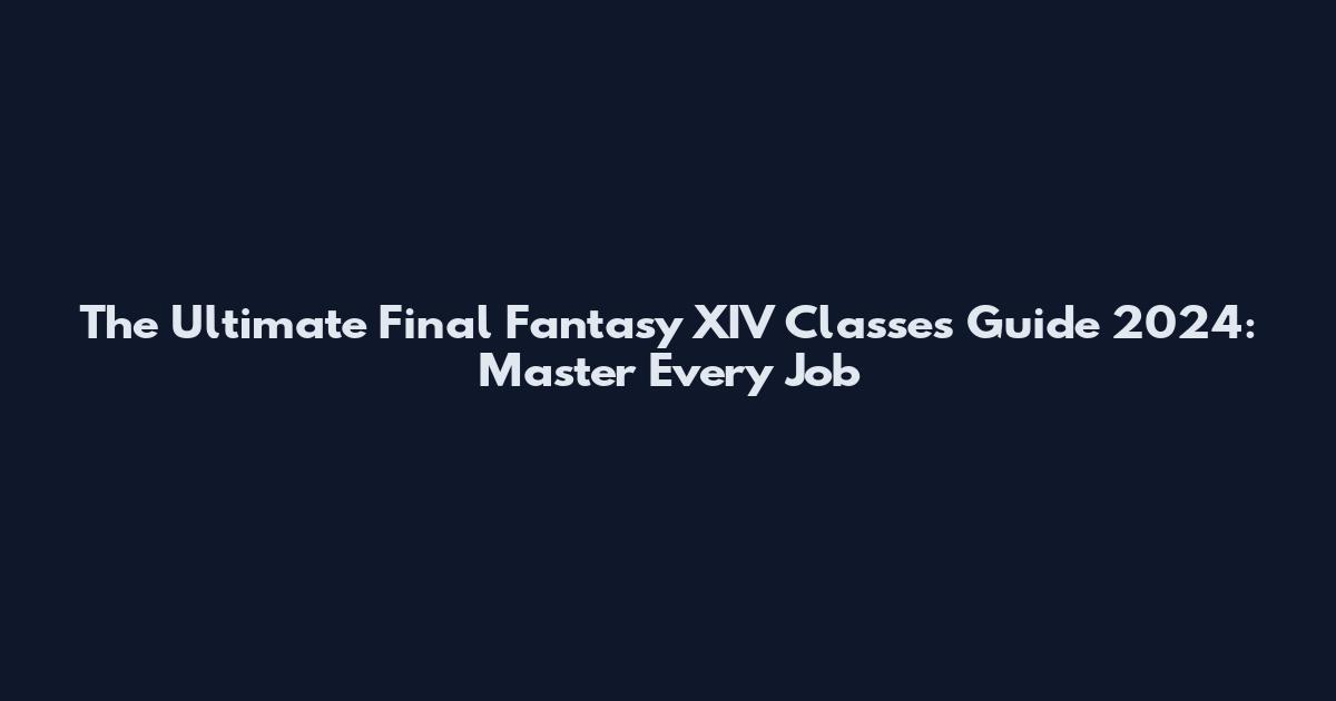 The Ultimate Final Fantasy XIV Classes Guide 2024: Master Every Job