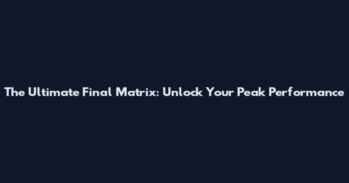 The Ultimate Final Matrix: Unlock Your Peak Performance