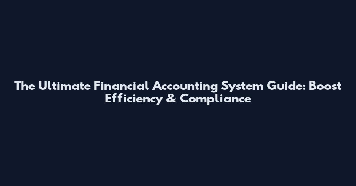 The Ultimate Financial Accounting System Guide: Boost Efficiency & Compliance