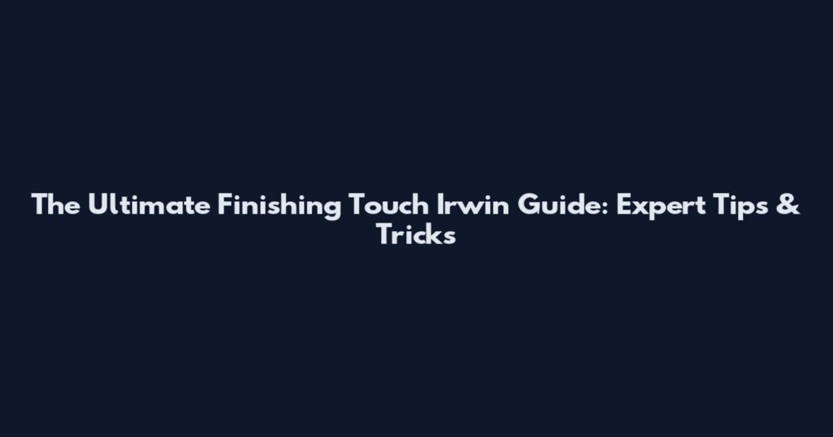 The Ultimate Finishing Touch Irwin Guide: Expert Tips & Tricks
