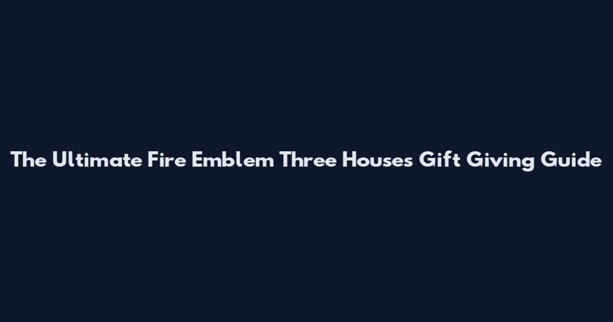The Ultimate Fire Emblem Three Houses Gift Giving Guide