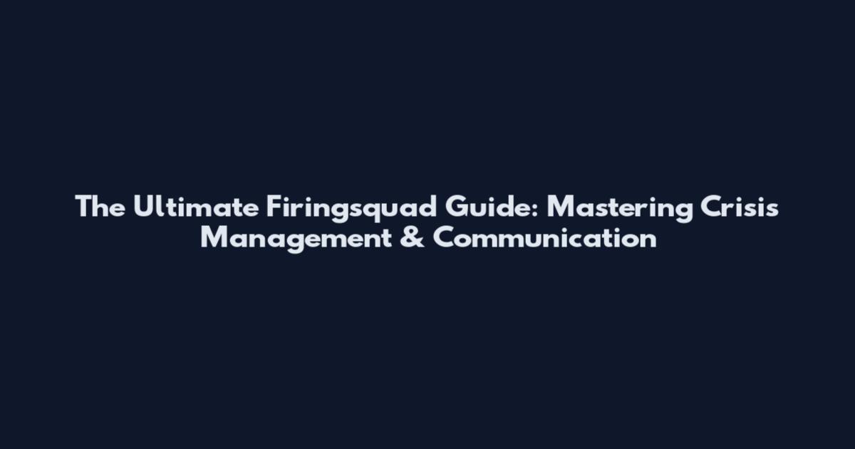 The Ultimate Firingsquad Guide: Mastering Crisis Management & Communication