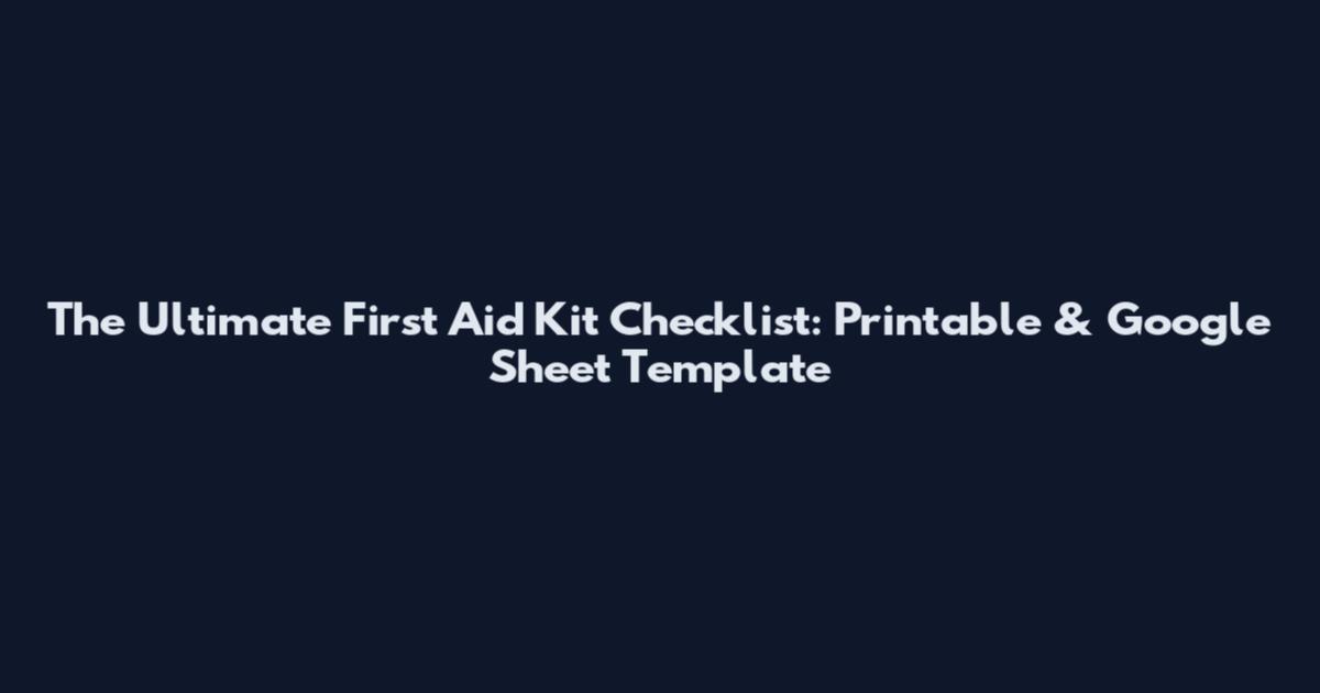 The Ultimate First Aid Kit Checklist: Printable & Google Sheet Template