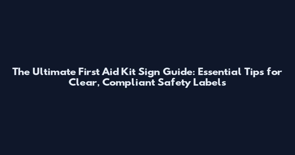The Ultimate First Aid Kit Sign Guide: Essential Tips for Clear, Compliant Safety Labels