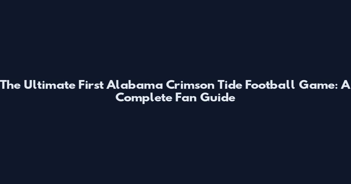 The Ultimate First Alabama Crimson Tide Football Game: A Complete Fan Guide