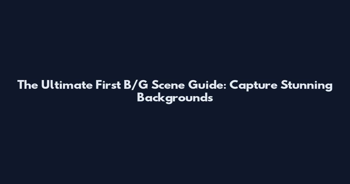 The Ultimate First B/G Scene Guide: Capture Stunning Backgrounds