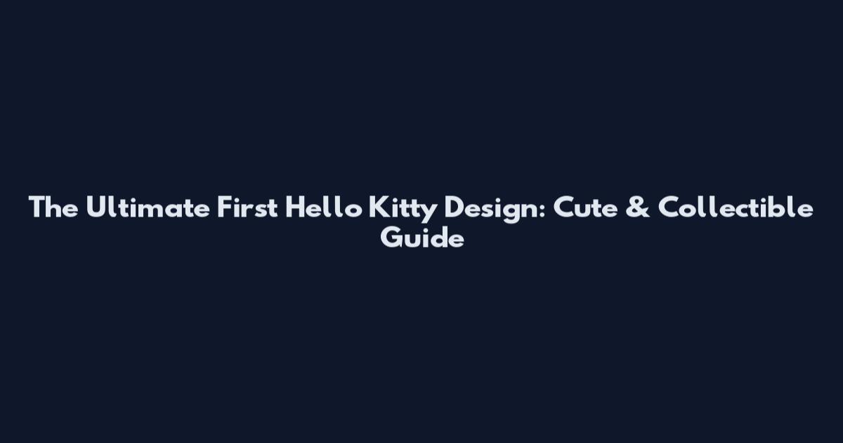 The Ultimate First Hello Kitty Design: Cute & Collectible Guide