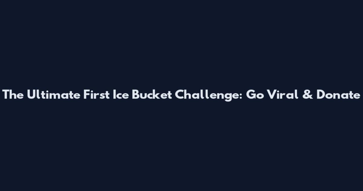 The Ultimate First Ice Bucket Challenge: Go Viral & Donate