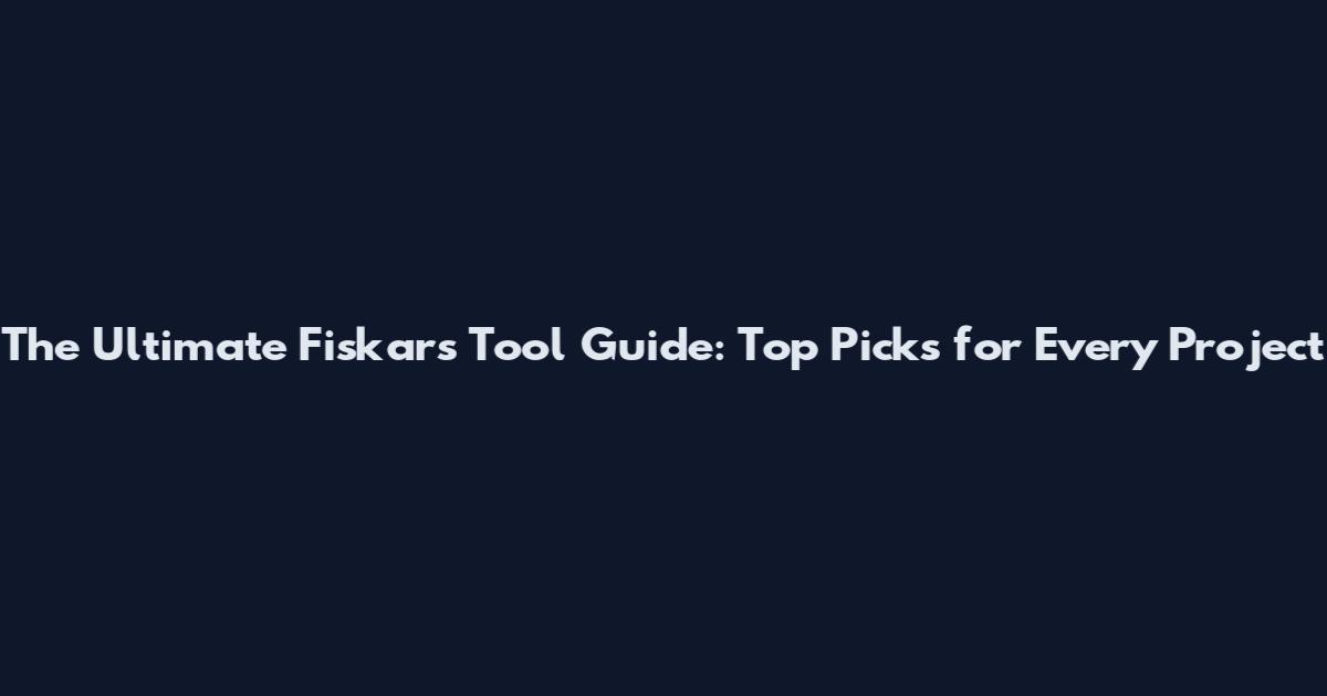 The Ultimate Fiskars Tool Guide: Top Picks for Every Project