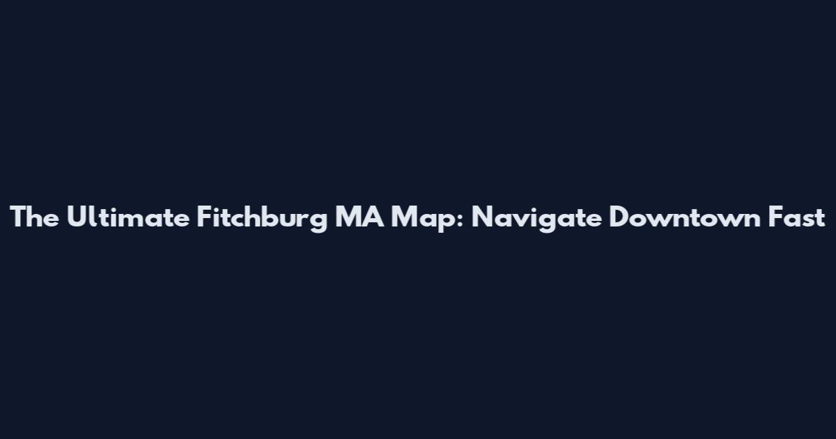 The Ultimate Fitchburg MA Map: Navigate Downtown Fast