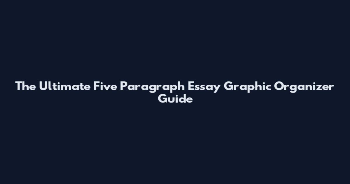 The Ultimate Five Paragraph Essay Graphic Organizer Guide