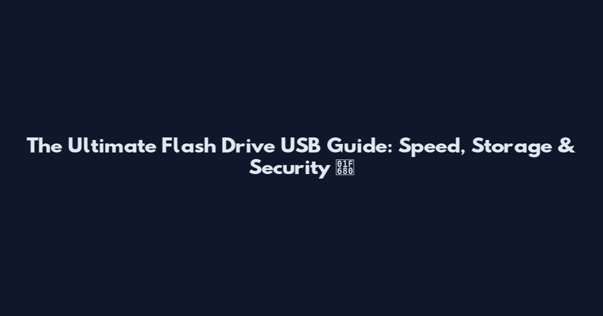 The Ultimate Flash Drive USB Guide: Speed, Storage & Security 🚀