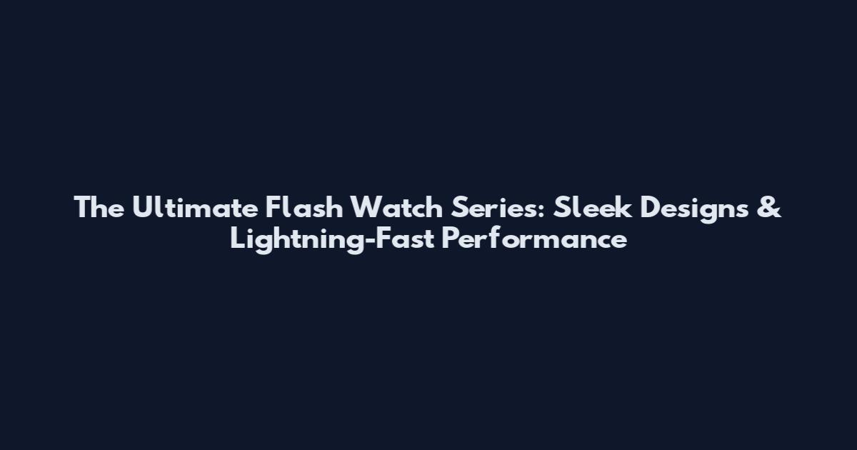 The Ultimate Flash Watch Series: Sleek Designs & Lightning-Fast Performance