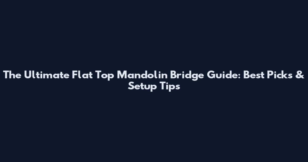 The Ultimate Flat Top Mandolin Bridge Guide: Best Picks & Setup Tips