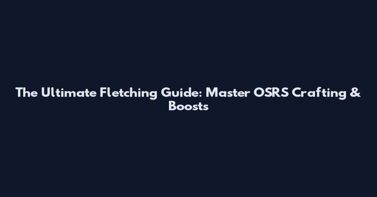 The Ultimate Fletching Guide: Master OSRS Crafting & Boosts