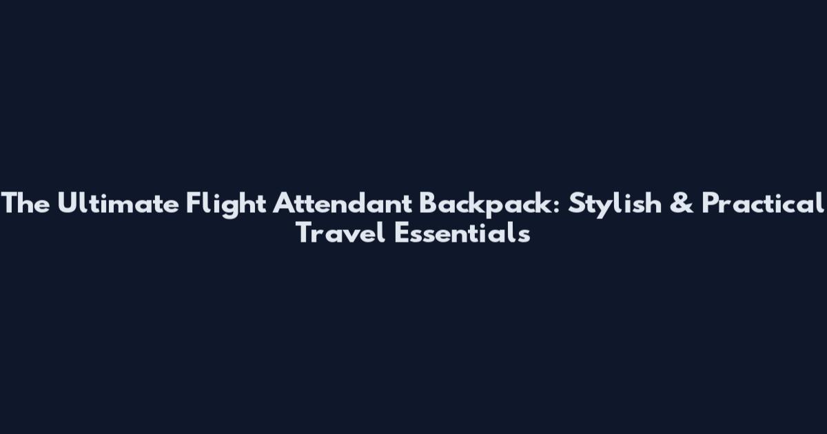 The Ultimate Flight Attendant Backpack: Stylish & Practical Travel Essentials