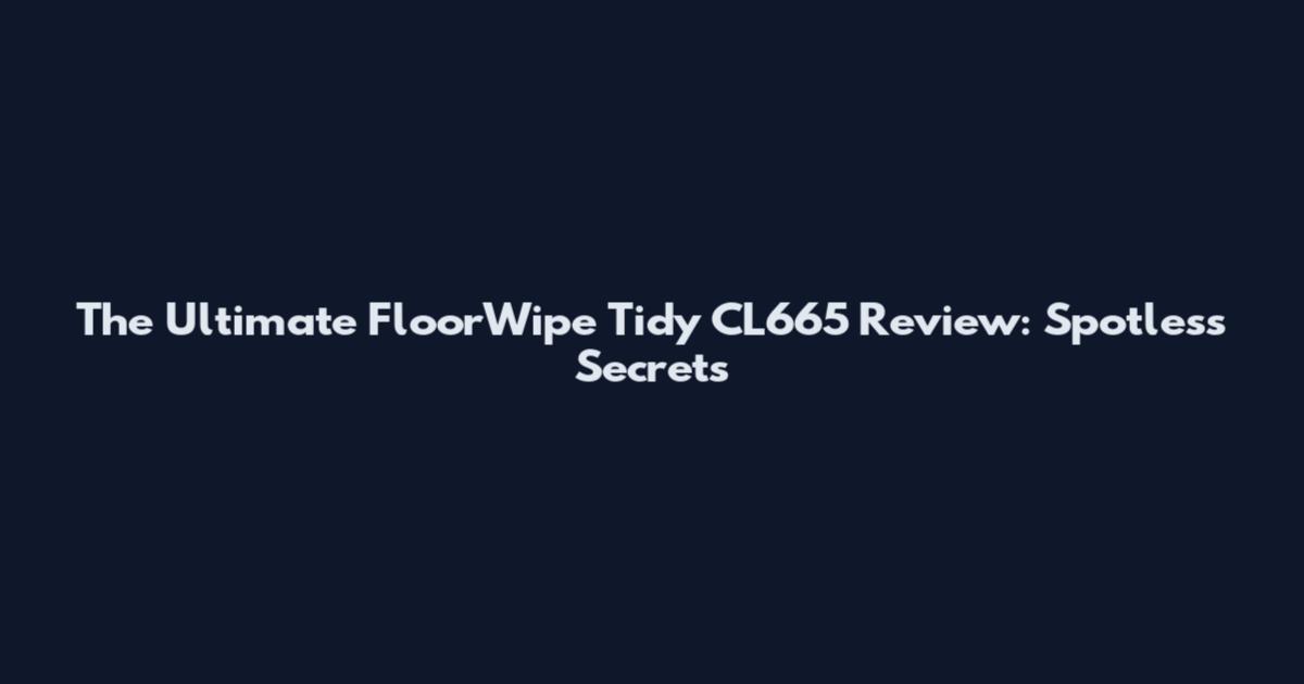 The Ultimate FloorWipe Tidy CL665 Review: Spotless Secrets