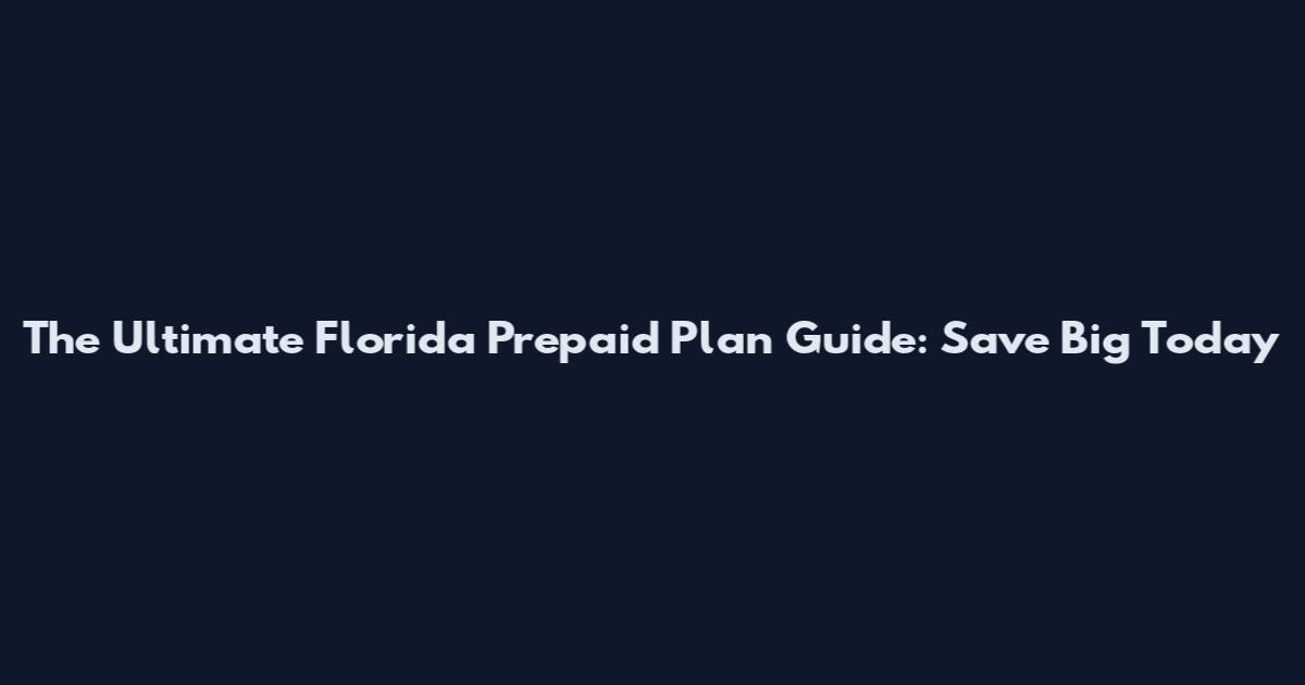 The Ultimate Florida Prepaid Plan Guide: Save Big Today
