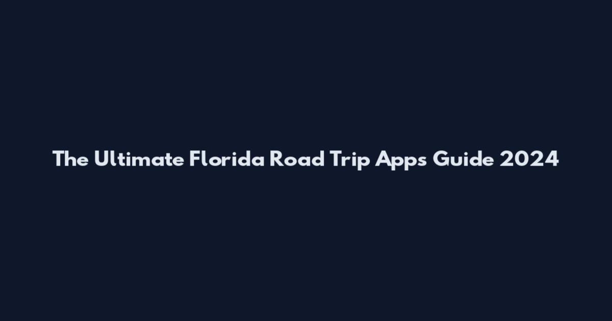 The Ultimate Florida Road Trip Apps Guide 2024