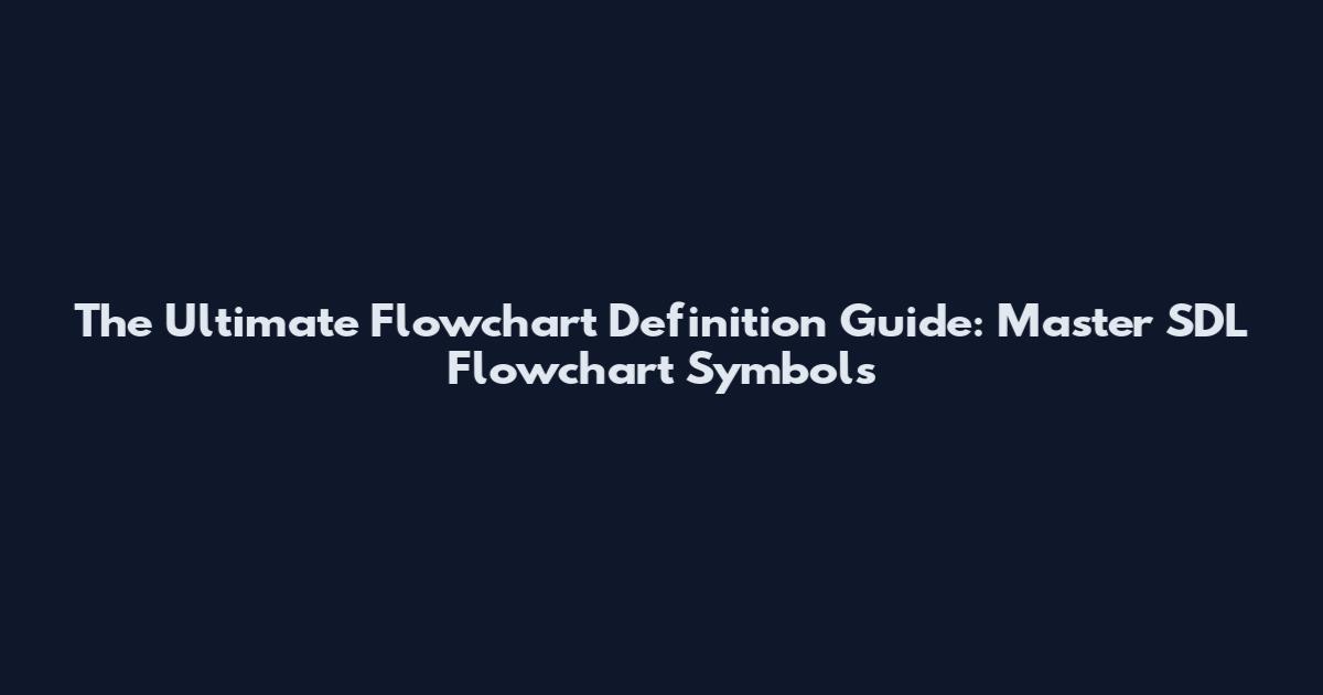 The Ultimate Flowchart Definition Guide: Master SDL Flowchart Symbols