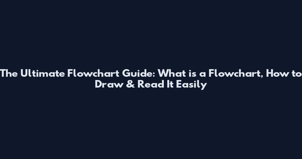 The Ultimate Flowchart Guide: What is a Flowchart, How to Draw & Read It Easily