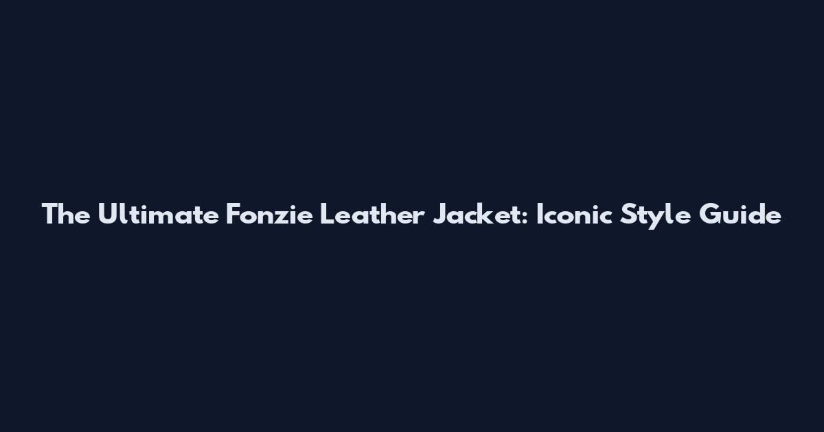 The Ultimate Fonzie Leather Jacket: Iconic Style Guide