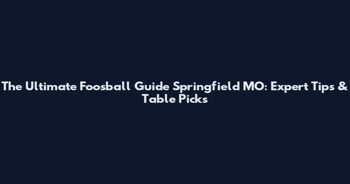 The Ultimate Foosball Guide Springfield MO: Expert Tips & Table Picks