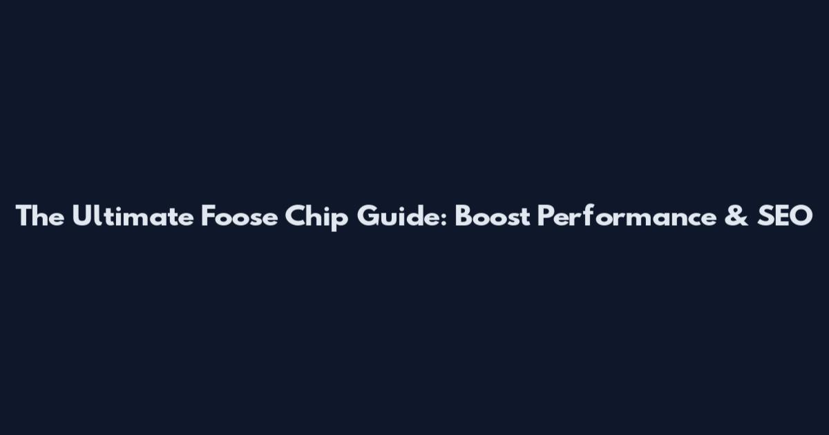 The Ultimate Foose Chip Guide: Boost Performance & SEO