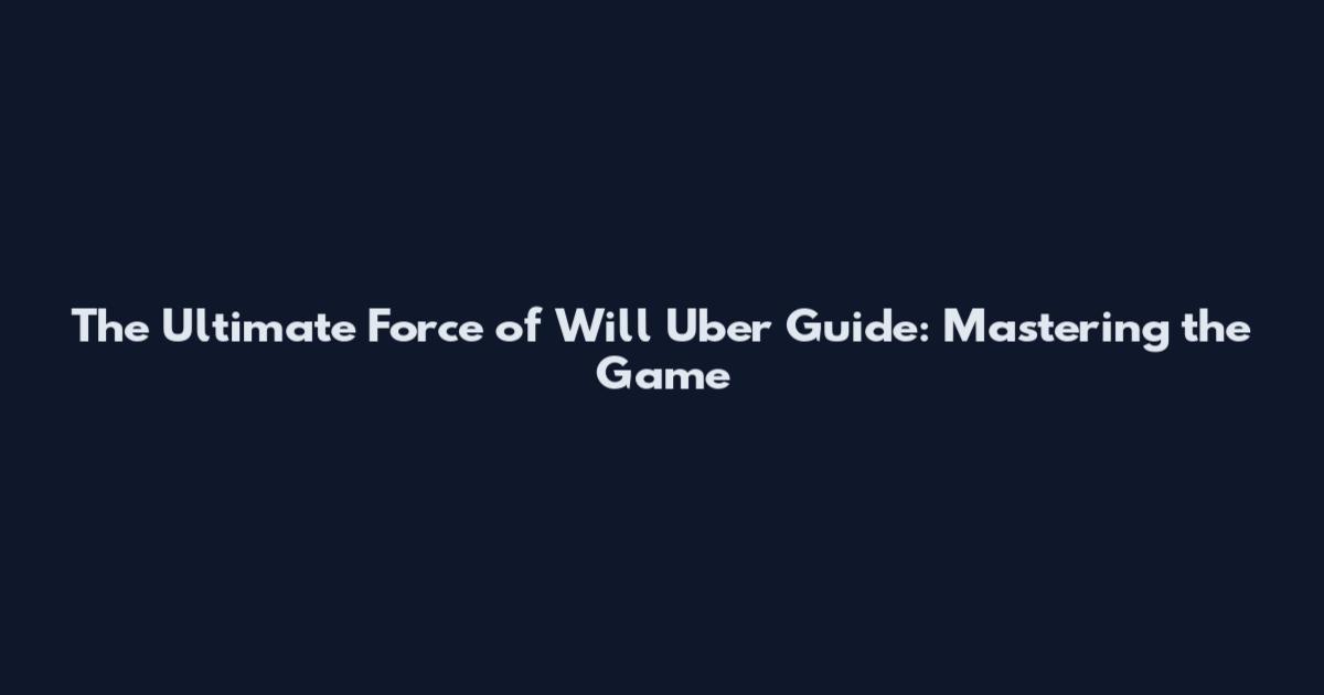 The Ultimate Force of Will Uber Guide: Mastering the Game