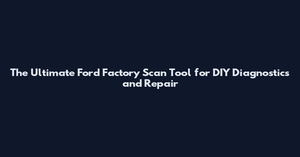 The Ultimate Ford Factory Scan Tool for DIY Diagnostics and Repair