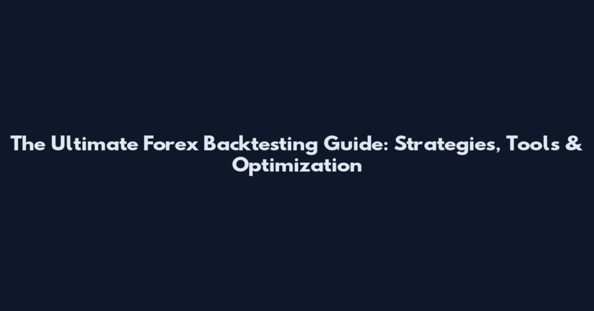 The Ultimate Forex Backtesting Guide: Strategies, Tools & Optimization
