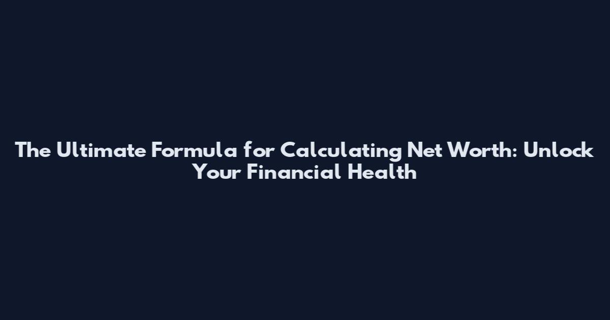 The Ultimate Formula for Calculating Net Worth: Unlock Your Financial Health