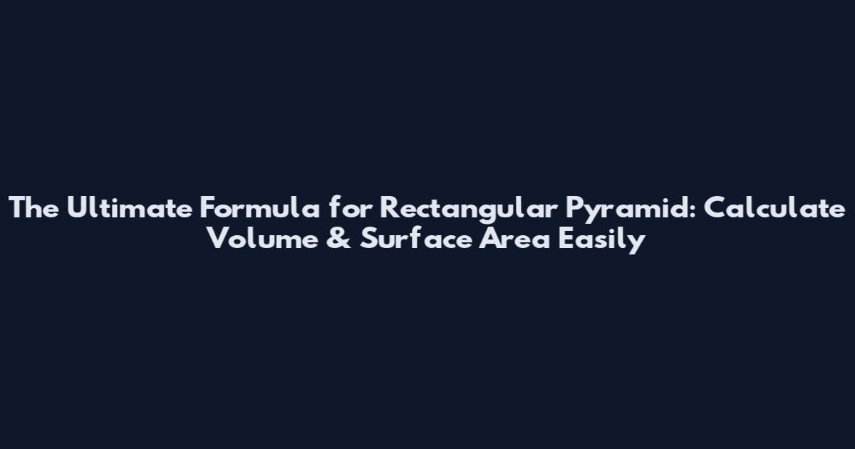 The Ultimate Formula for Rectangular Pyramid: Calculate Volume & Surface Area Easily