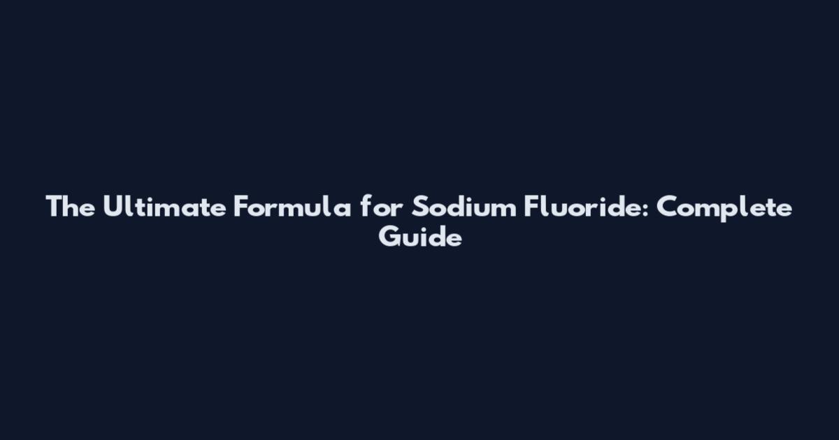 The Ultimate Formula for Sodium Fluoride: Complete Guide