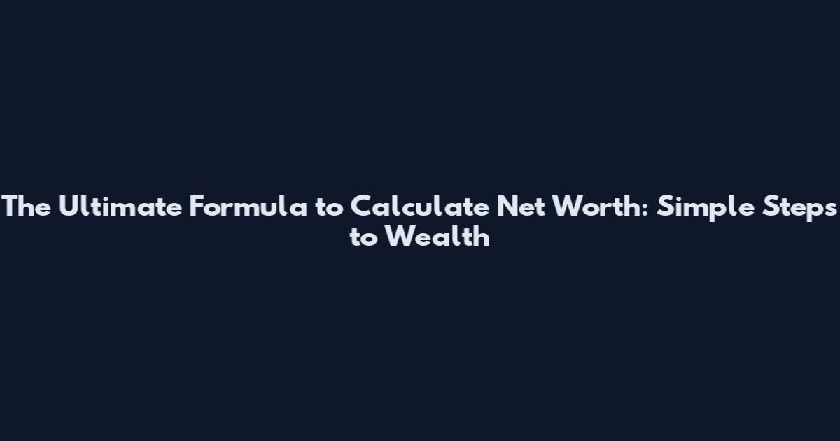The Ultimate Formula to Calculate Net Worth: Simple Steps to Wealth
