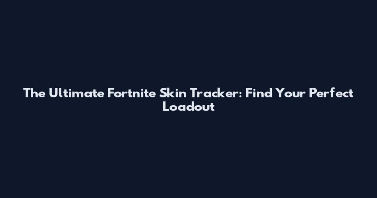 The Ultimate Fortnite Skin Tracker: Find Your Perfect Loadout