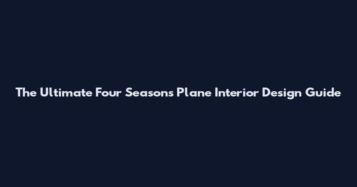 The Ultimate Four Seasons Plane Interior Design Guide