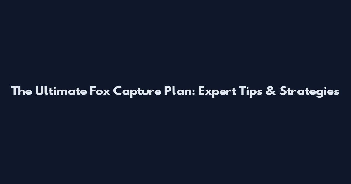 The Ultimate Fox Capture Plan: Expert Tips & Strategies