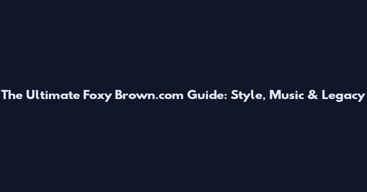 The Ultimate Foxy Brown.com Guide: Style, Music & Legacy