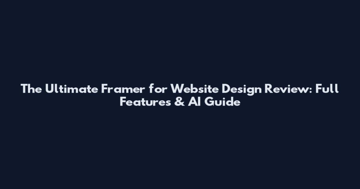 The Ultimate Framer for Website Design Review: Full Features & AI Guide