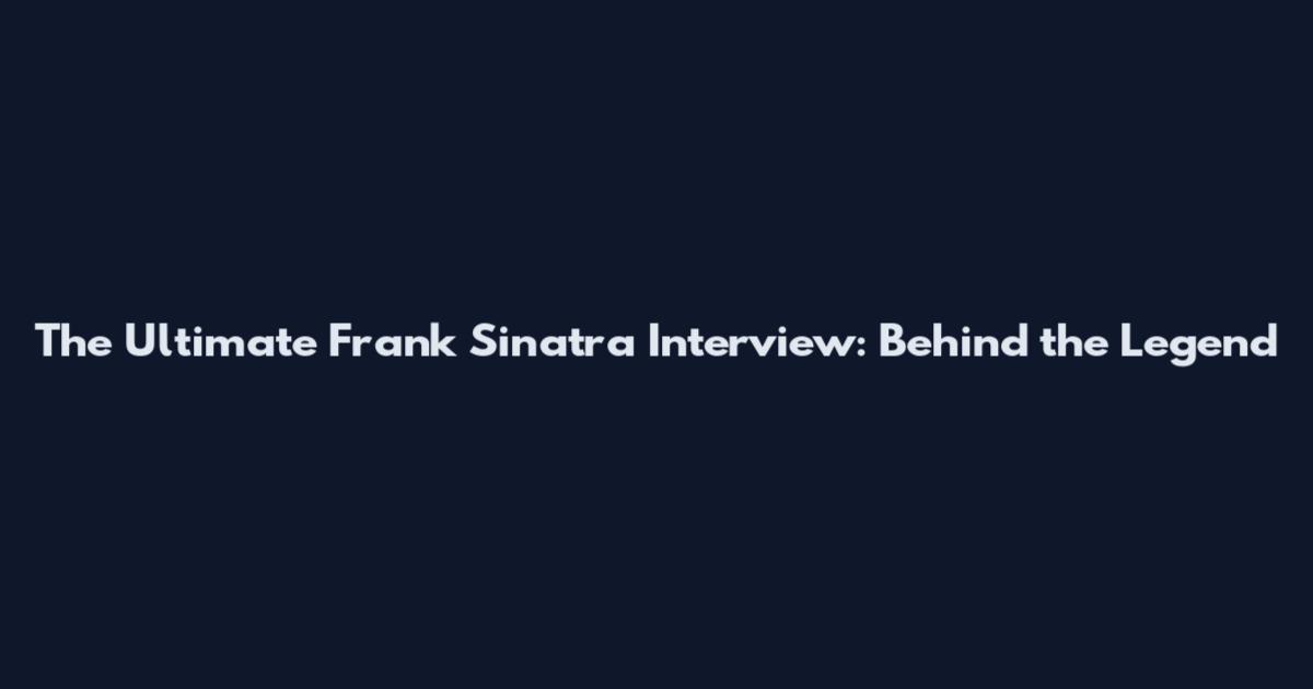 The Ultimate Frank Sinatra Interview: Behind the Legend