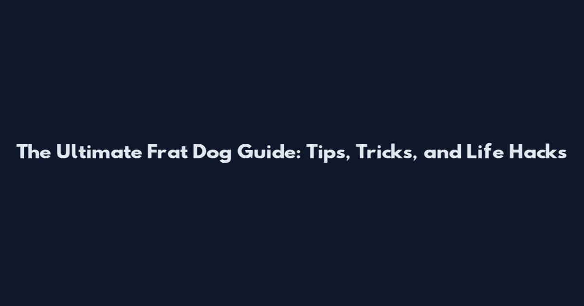 The Ultimate Frat Dog Guide: Tips, Tricks, and Life Hacks