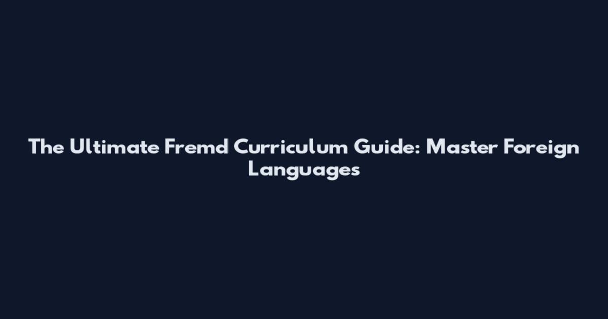 The Ultimate Fremd Curriculum Guide: Master Foreign Languages