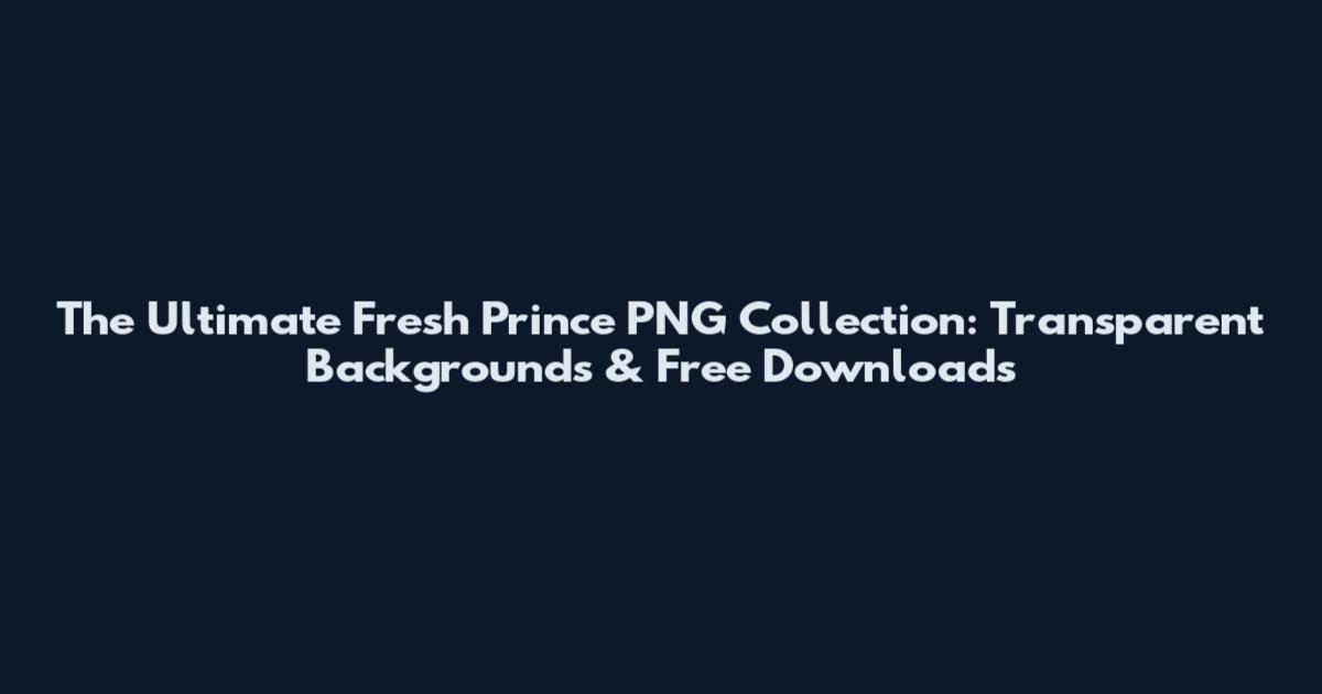 The Ultimate Fresh Prince PNG Collection: Transparent Backgrounds & Free Downloads