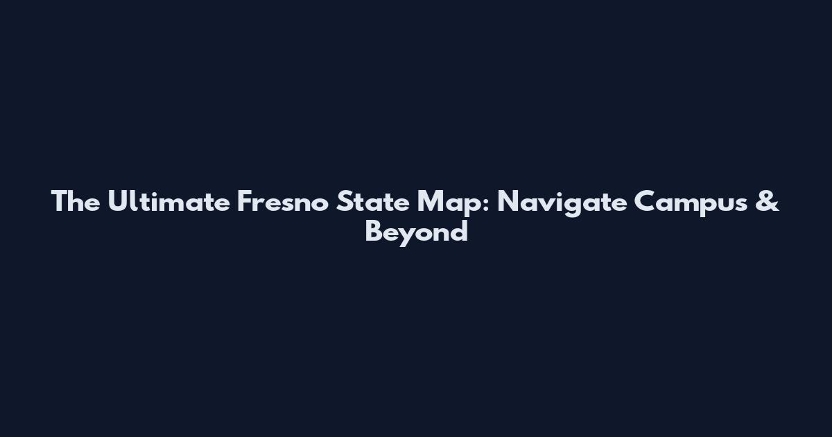 The Ultimate Fresno State Map: Navigate Campus & Beyond