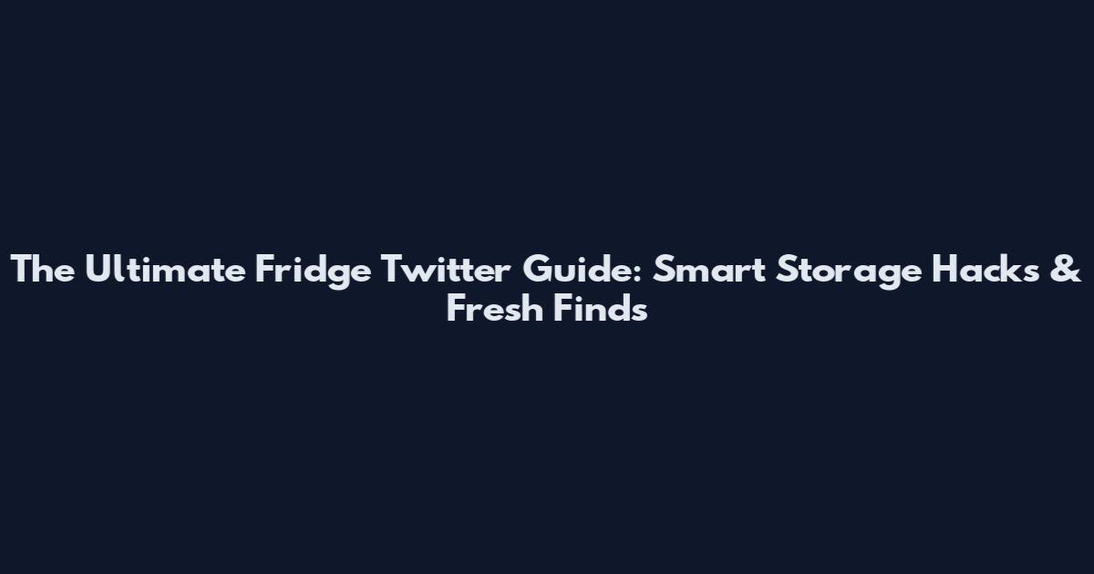 The Ultimate Fridge Twitter Guide: Smart Storage Hacks & Fresh Finds