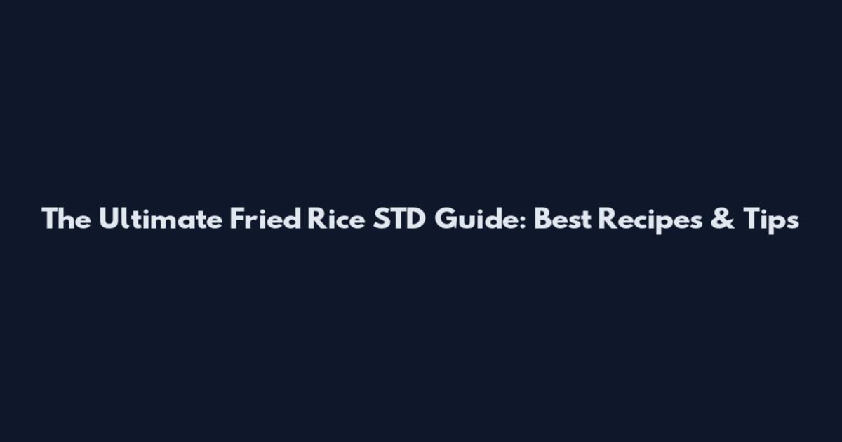 The Ultimate Fried Rice STD Guide: Best Recipes & Tips
